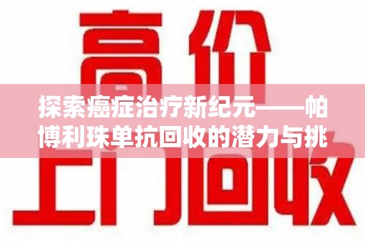 长沙探索癌症治疗新纪元——帕博利珠单抗回收的潜力与挑战