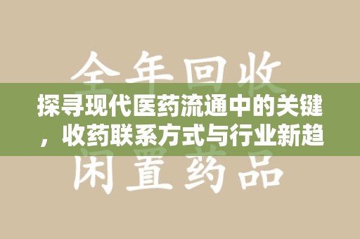 长沙探寻现代医药流通中的关键，收药联系方式与行业新趋势