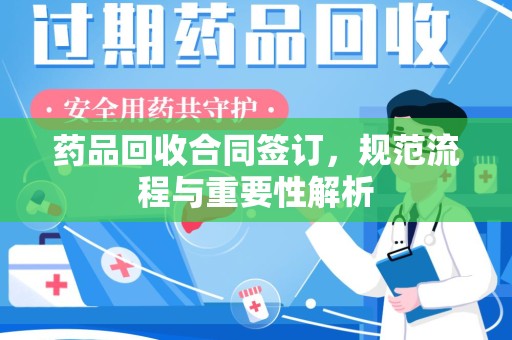 长沙药品回收合同签订，规范流程与重要性解析
