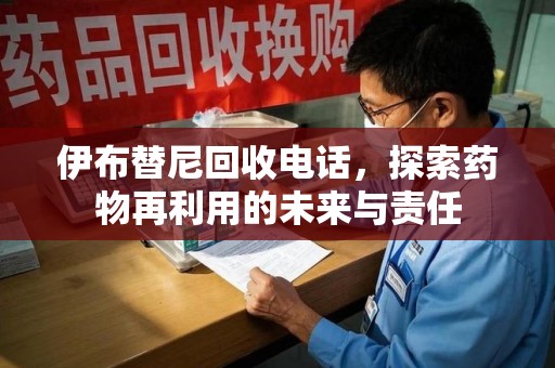 长沙伊布替尼回收电话，探索药物再利用的未来与责任