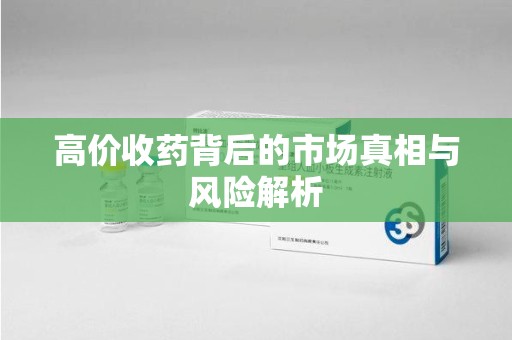 长沙高价收药背后的市场真相与风险解析