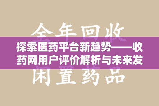 长沙探索医药平台新趋势——收药网用户评价解析与未来发展