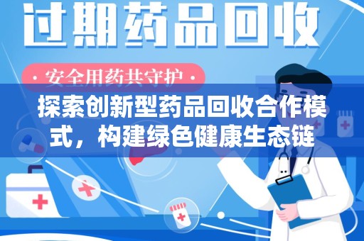 长沙探索创新型药品回收合作模式，构建绿色健康生态链