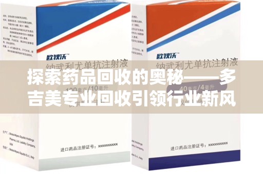 长沙探索药品回收的奥秘——多吉美专业回收引领行业新风向