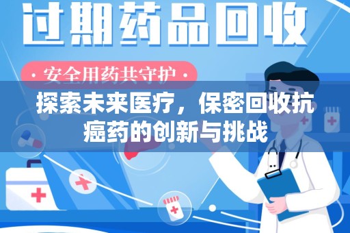 长沙探索未来医疗，保密回收抗癌药的创新与挑战